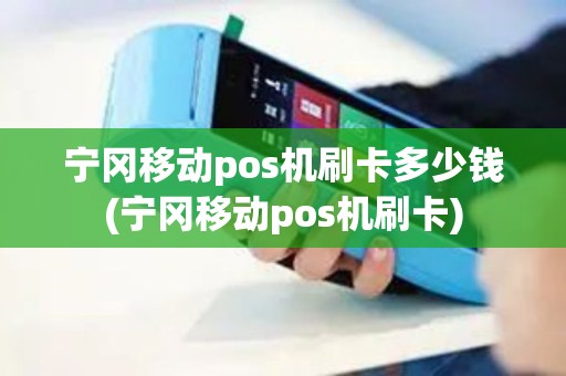 宁冈移动pos机刷卡多少钱(宁冈移动pos机刷卡)