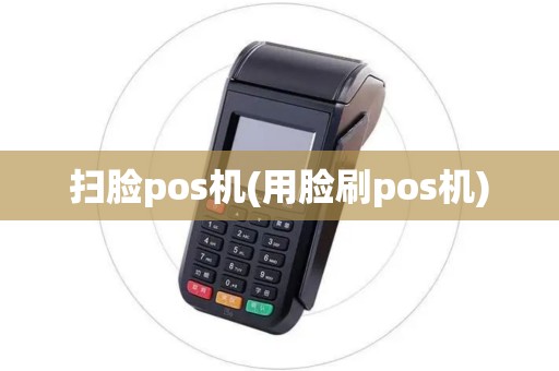 扫脸pos机(用脸刷pos机)