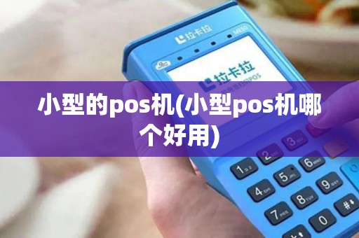 小型的pos机(小型pos机哪个好用)
