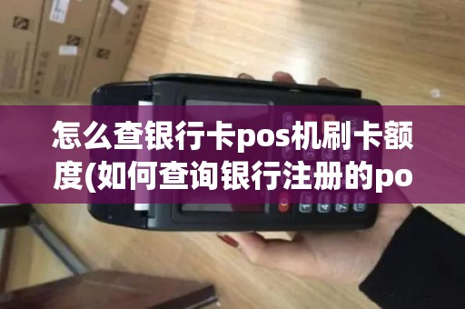 怎么查银行卡pos机刷卡额度(如何查询银行注册的pos机)