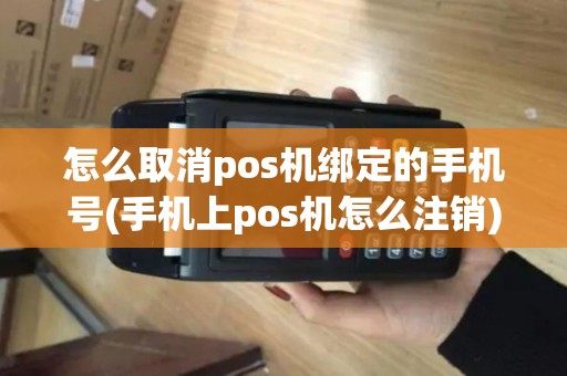怎么取消pos机绑定的手机号(手机上pos机怎么注销)
