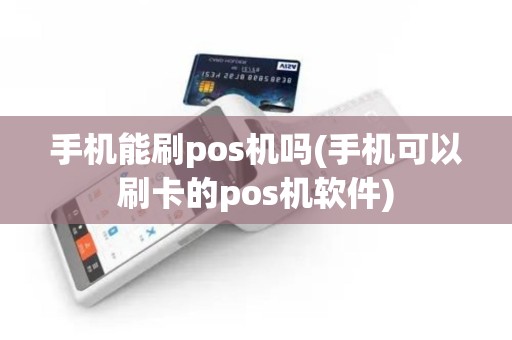 手机能刷pos机吗(手机可以刷卡的pos机软件)