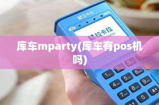 库车mparty(库车有pos机吗)