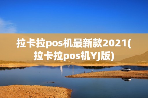 拉卡拉pos机最新款2021(拉卡拉pos机YJ版)