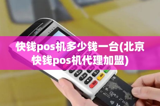 快钱pos机多少钱一台(北京快钱pos机代理加盟)