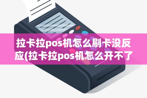 拉卡拉pos机怎么刷卡没反应(拉卡拉pos机怎么开不了机)