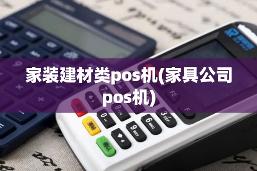 家装建材类pos机(家具公司pos机)