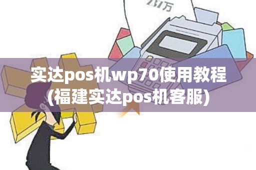 实达pos机wp70使用教程(福建实达pos机客服)