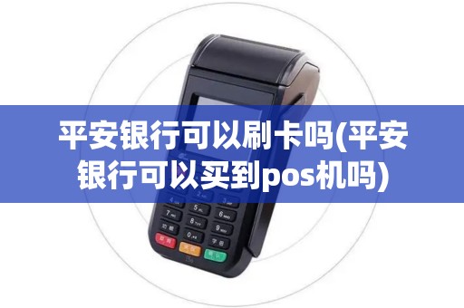 平安银行可以刷卡吗(平安银行可以买到pos机吗)