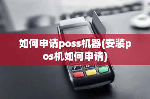 如何申请poss机器(安装pos机如何申请)
