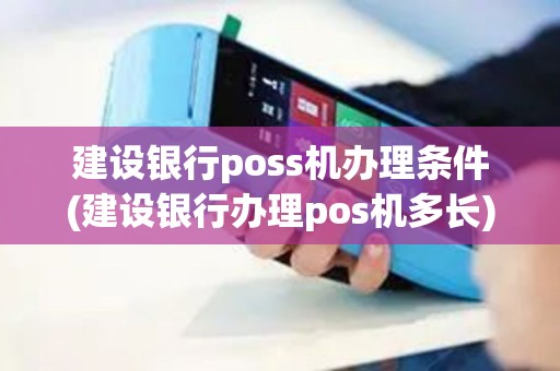 建设银行poss机办理条件(建设银行办理pos机多长)