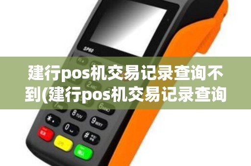 建行pos机交易记录查询不到(建行pos机交易记录查询)