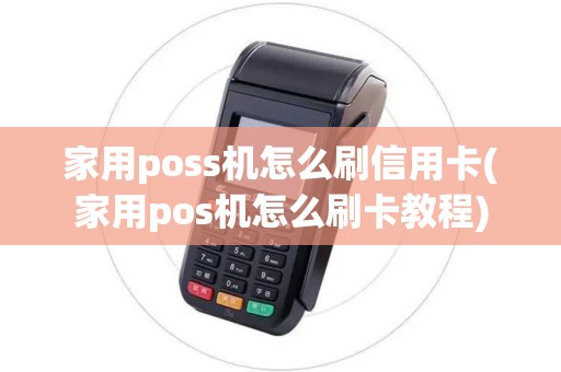 家用poss机怎么刷信用卡(家用pos机怎么刷卡教程)