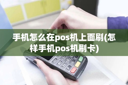 手机怎么在pos机上面刷(怎样手机pos机刷卡)