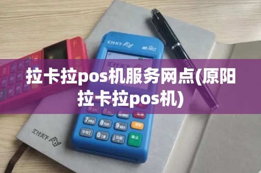 拉卡拉pos机服务网点(原阳拉卡拉pos机)
