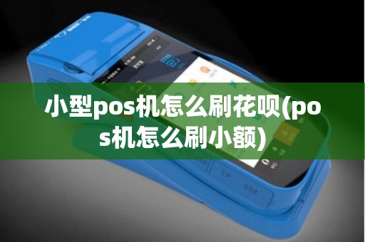 小型pos机怎么刷花呗(pos机怎么刷小额)