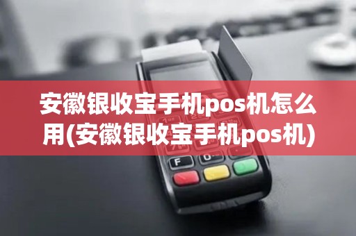 安徽银收宝手机pos机怎么用(安徽银收宝手机pos机)
