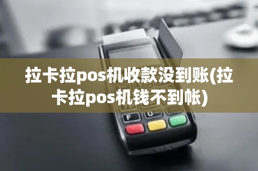 拉卡拉pos机收款没到账(拉卡拉pos机钱不到帐)