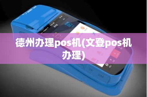 德州办理pos机(文登pos机办理)