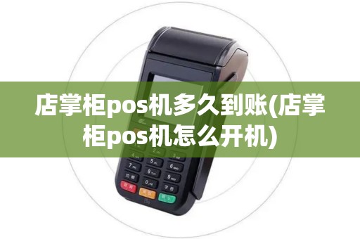 店掌柜pos机多久到账(店掌柜pos机怎么开机)