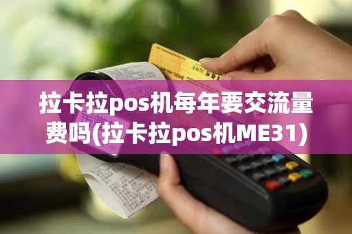 拉卡拉pos机每年要交流量费吗(拉卡拉pos机ME31)
