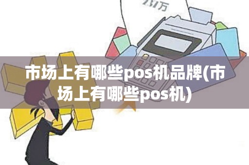 市场上有哪些pos机品牌(市场上有哪些pos机)