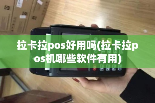 拉卡拉pos好用吗(拉卡拉pos机哪些软件有用)
