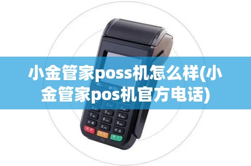 小金管家poss机怎么样(小金管家pos机官方电话)