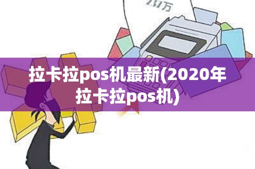 拉卡拉pos机最新(2020年拉卡拉pos机)