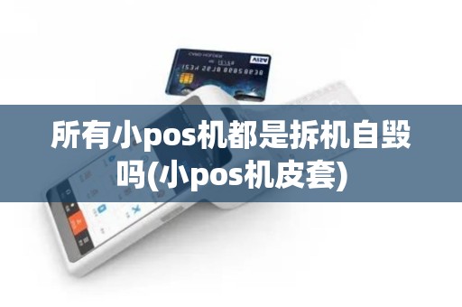 所有小pos机都是拆机自毁吗(小pos机皮套)