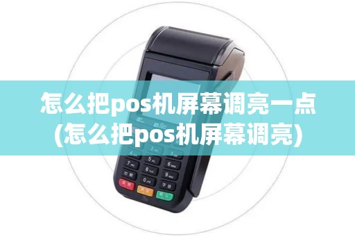 怎么把pos机屏幕调亮一点(怎么把pos机屏幕调亮)