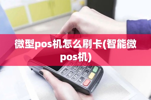 微型pos机怎么刷卡(智能微pos机)