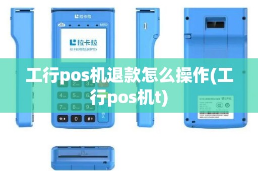 工行pos机退款怎么操作(工行pos机t)