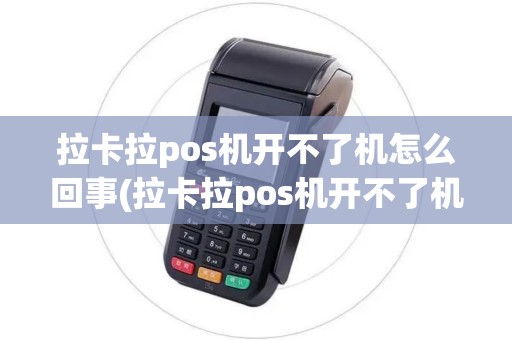 拉卡拉pos机开不了机怎么回事(拉卡拉pos机开不了机怎么维修)
