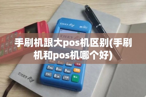 手刷机跟大pos机区别(手刷机和pos机哪个好)