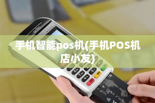 手机智能pos机(手机POS机店小友)