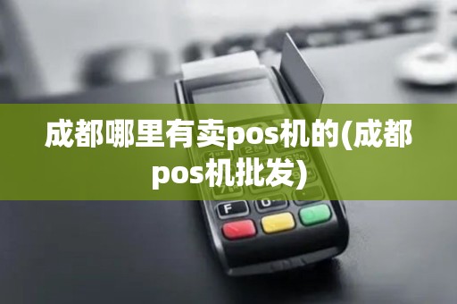 成都哪里有卖pos机的(成都pos机批发)