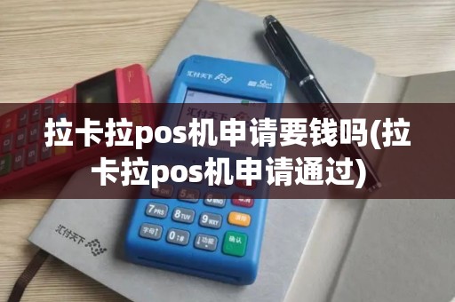 拉卡拉pos机申请要钱吗(拉卡拉pos机申请通过)