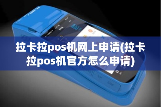 拉卡拉pos机网上申请(拉卡拉pos机官方怎么申请)