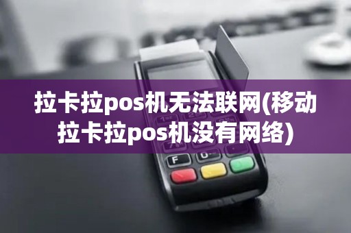拉卡拉pos机无法联网(移动拉卡拉pos机没有网络)