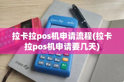 拉卡拉pos机申请流程(拉卡拉pos机申请要几天)