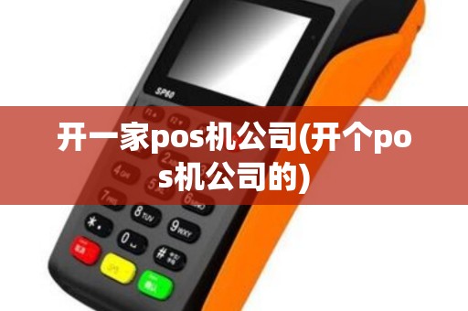 开一家pos机公司(开个pos机公司的)