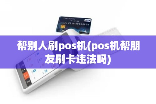 帮别人刷pos机(pos机帮朋友刷卡违法吗)