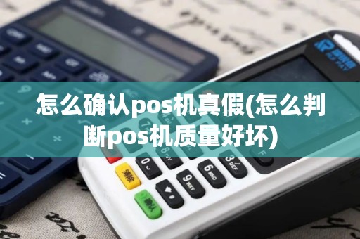 怎么确认pos机真假(怎么判断pos机质量好坏) 怎么确认pos机真假(怎么判断pos机质量好坏)
