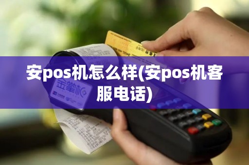 安pos机怎么样(安pos机客服电话)