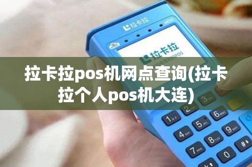 拉卡拉pos机网点查询(拉卡拉个人pos机大连)
