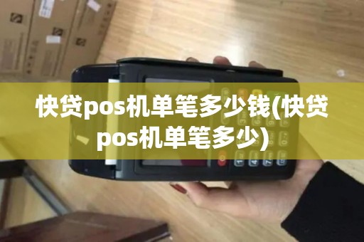 快贷pos机单笔多少钱(快贷pos机单笔多少)