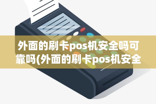 外面的刷卡pos机安全吗可靠吗(外面的刷卡pos机安全吗)