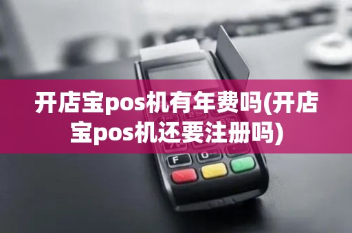 开店宝pos机有年费吗(开店宝pos机还要注册吗)