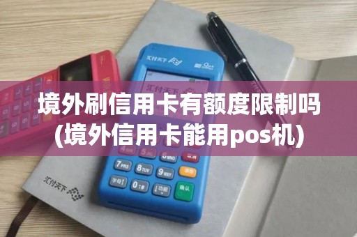 境外刷信用卡有额度限制吗(境外信用卡能用pos机) 境外刷信用卡有额度限制吗(境外信用卡能用pos机)